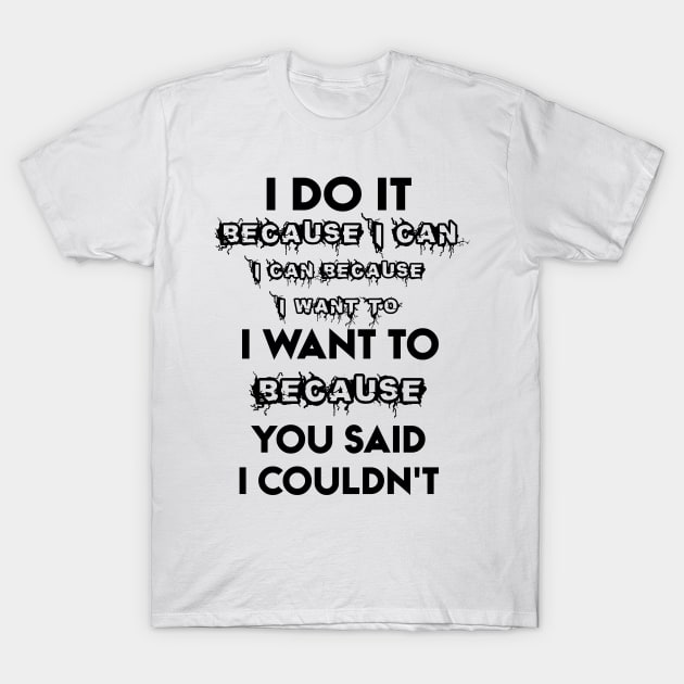 I Do It Because I Can I Can Funny Saying T-Shirt by Karin Wright